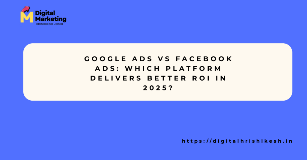 Google Ads vs Facebook Ads: Which Platform Delivers Better ROI in 2025?